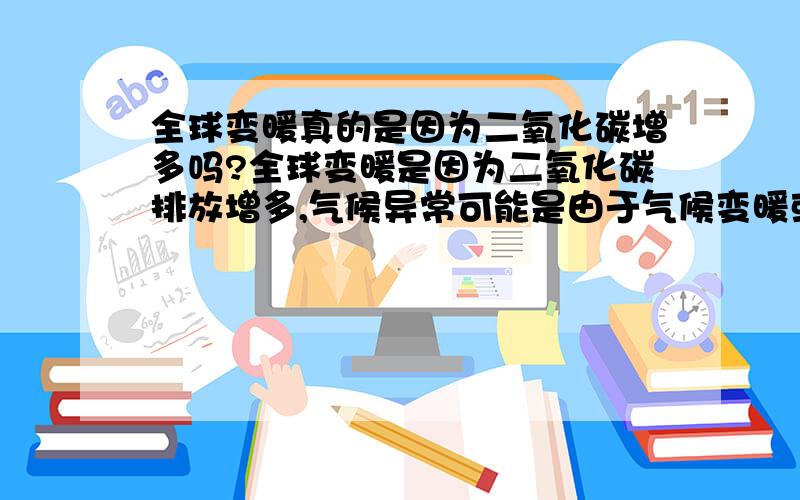 全球变暖真的是因为二氧化碳增多吗?全球变暖是因为二氧化碳排放增多,气候异常可能是由于气候变暖或者地磁倒转期,但是二氧化碳含量增多植物也会长得更茂盛,吸收更多的二氧化碳,达到