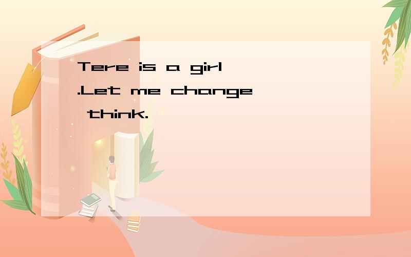 Tere is a girl.Let me change think.