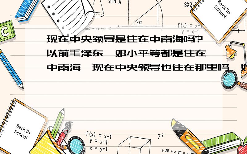 现在中央领导是住在中南海吗?以前毛泽东,邓小平等都是住在中南海,现在中央领导也住在那里吗,如果不是那他们住在那里,很大的住处不可能没人知道吧,就象美国总统布什住在白宫,这也是公