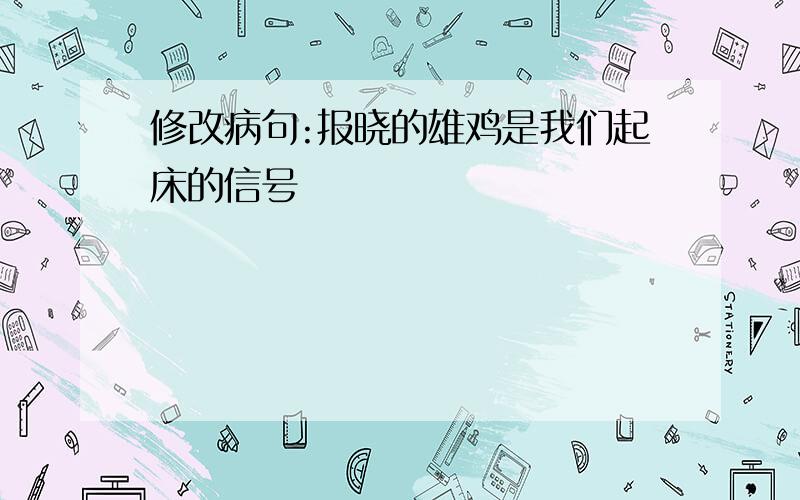 修改病句:报晓的雄鸡是我们起床的信号