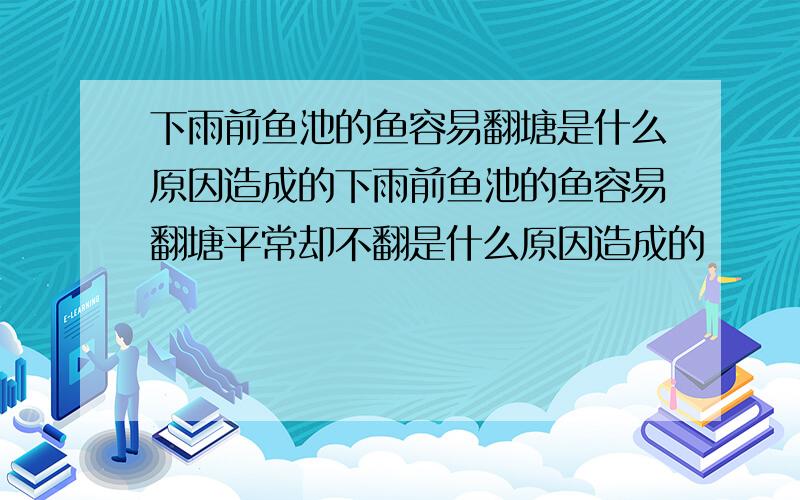 下雨前鱼池的鱼容易翻塘是什么原因造成的下雨前鱼池的鱼容易翻塘平常却不翻是什么原因造成的