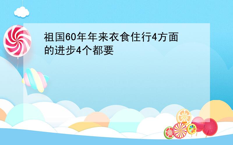 祖国60年年来衣食住行4方面的进步4个都要