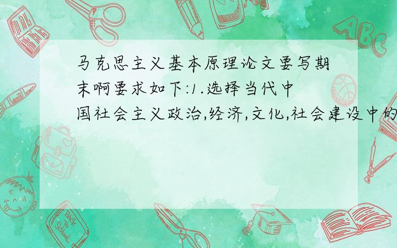 马克思主义基本原理论文要写期末啊要求如下:1.选择当代中国社会主义政治,经济,文化,社会建设中的某一侧面或某一具体问题展开分析,不笼统谈,也不面面俱到.2.运用课程中学到的理论和方