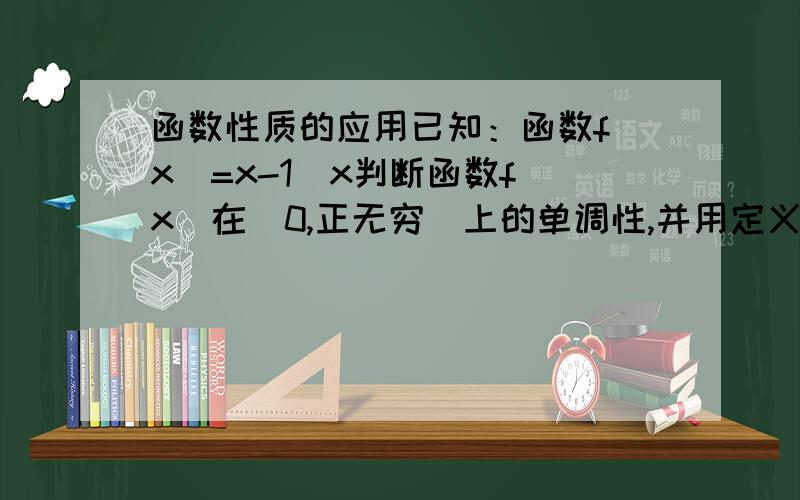 函数性质的应用已知：函数f（x)=x-1^x判断函数f(x)在（0,正无穷）上的单调性,并用定义加以证明.