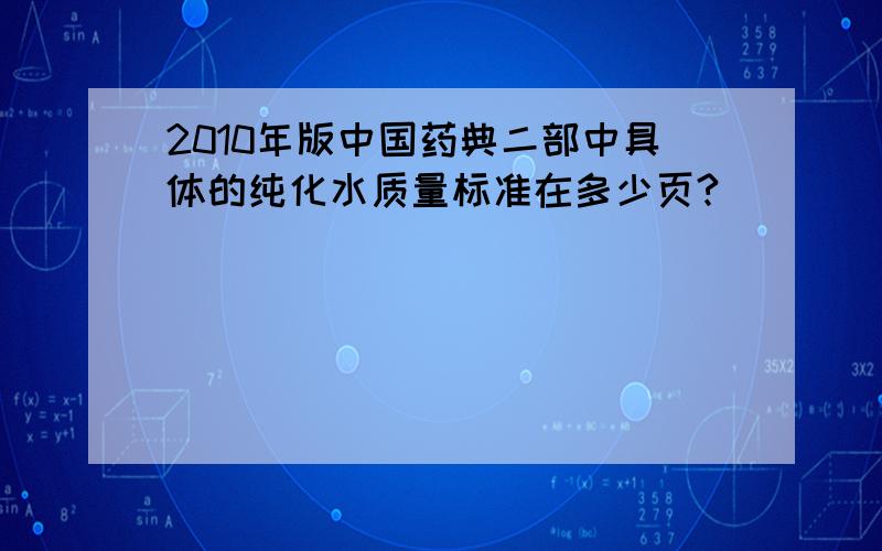 2010年版中国药典二部中具体的纯化水质量标准在多少页?