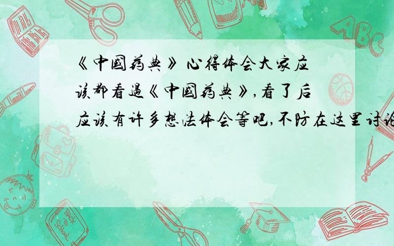 《中国药典》 心得体会大家应该都看过《中国药典》,看了后应该有许多想法体会等吧,不防在这里讨论讨论呀!