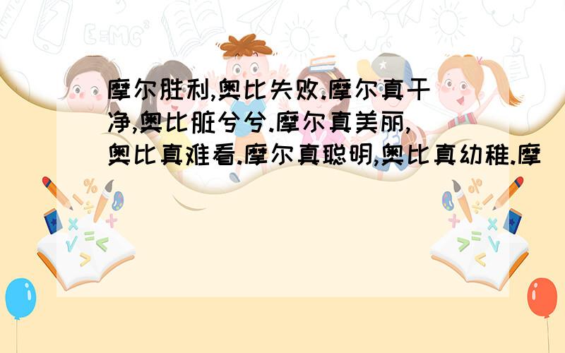 摩尔胜利,奥比失败.摩尔真干净,奥比脏兮兮.摩尔真美丽,奥比真难看.摩尔真聪明,奥比真幼稚.摩