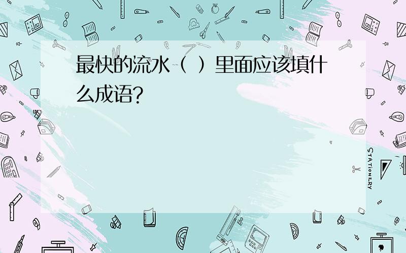 最快的流水（ ）里面应该填什么成语?