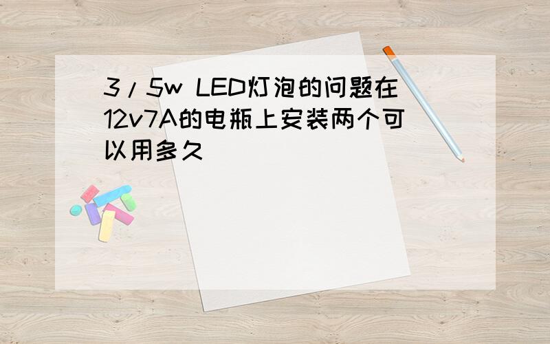 3/5w LED灯泡的问题在12v7A的电瓶上安装两个可以用多久