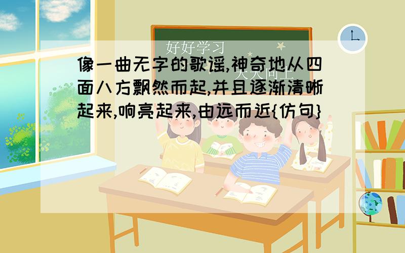 像一曲无字的歌谣,神奇地从四面八方飘然而起,并且逐渐清晰起来,响亮起来,由远而近{仿句}