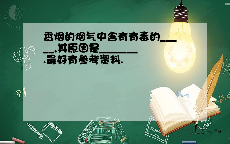 香烟的烟气中含有有毒的_____,其原因是_______.最好有参考资料.