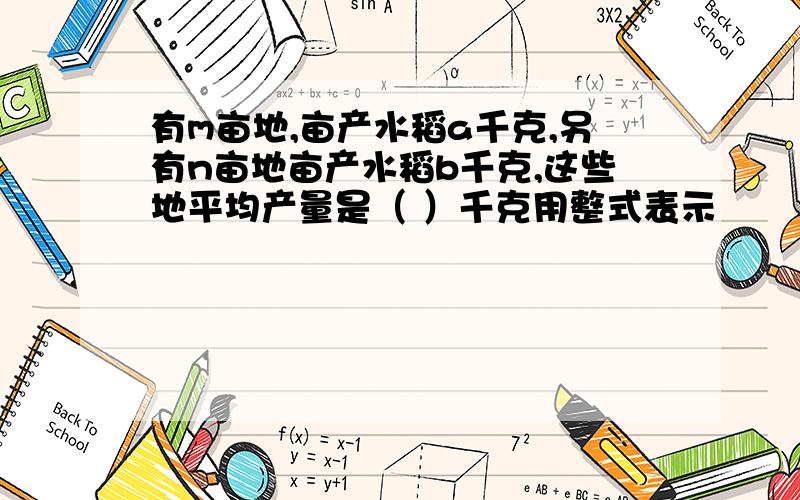 有m亩地,亩产水稻a千克,另有n亩地亩产水稻b千克,这些地平均产量是（ ）千克用整式表示