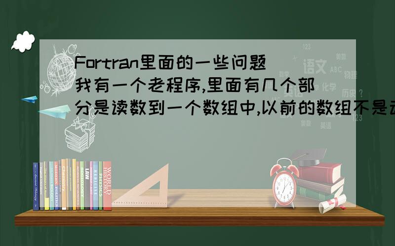 Fortran里面的一些问题我有一个老程序,里面有几个部分是读数到一个数组中,以前的数组不是动态的,大致类似于这样的定义：DOUBLE PRECISION US_T1(NX,NY,NZ),US_T2(NX,NY,NZ)其中NX,NY,NZ都是提前定义好的P