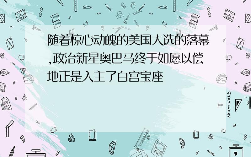 随着惊心动魄的美国大选的落幕,政治新星奥巴马终于如愿以偿地正是入主了白宫宝座