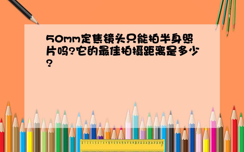 50mm定焦镜头只能拍半身照片吗?它的最佳拍摄距离是多少?