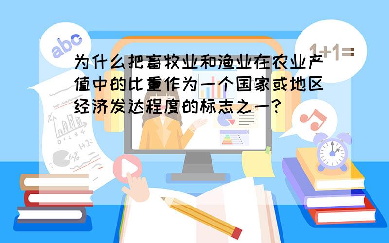 为什么把畜牧业和渔业在农业产值中的比重作为一个国家或地区经济发达程度的标志之一?