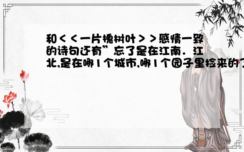 和＜＜一片槐树叶＞＞感情一致的诗句还有”忘了是在江南．江北,是在哪1个城市,哪1个园子里捡来的了”这句用了什么手法?分析这样写的好处?