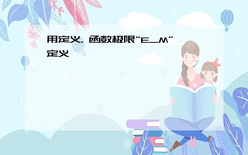 用定义. 函数极限“E_M”定义