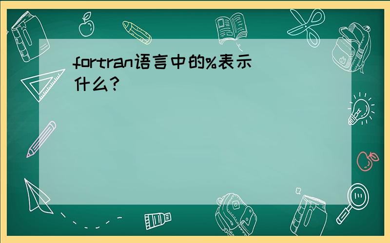 fortran语言中的%表示什么?