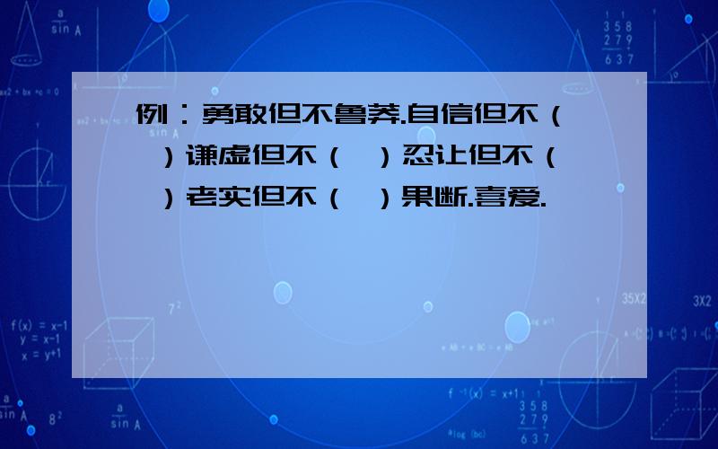 例：勇敢但不鲁莽.自信但不（ ）谦虚但不（ ）忍让但不（ ）老实但不（ ）果断.喜爱.