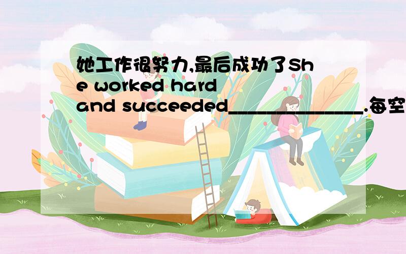 她工作很努力,最后成功了She worked hard and succeeded______________.每空词数不限