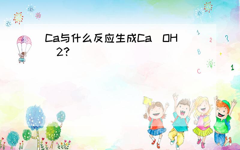 Ca与什么反应生成Ca(OH)2?