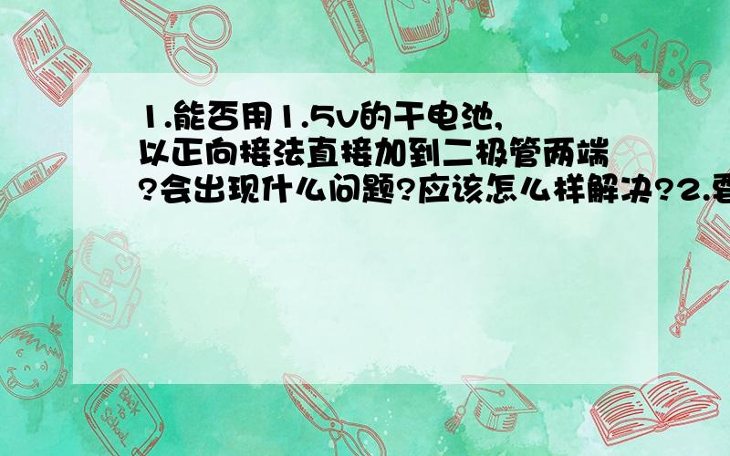 1.能否用1.5v的干电池,以正向接法直接加到二极管两端?会出现什么问题?应该怎么样解决?2.要是稳压性能好,文雅管得稳压值是大一点好还是小一点好?工作电流是大一点好还是小一点好?温度系