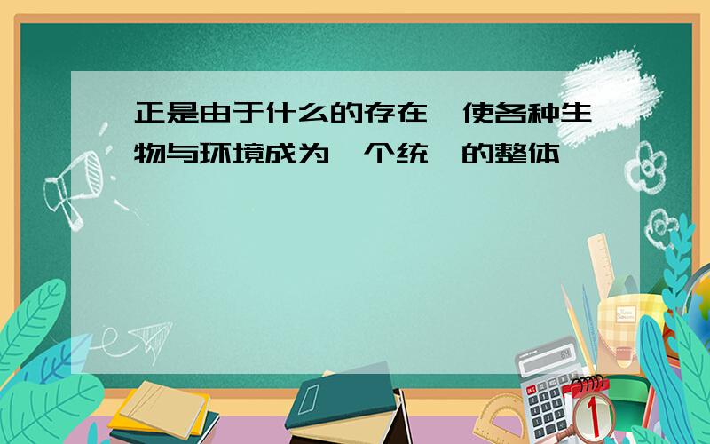 正是由于什么的存在,使各种生物与环境成为一个统一的整体