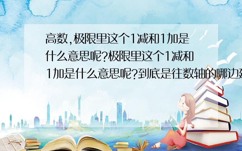 高数,极限里这个1减和1加是什么意思呢?极限里这个1减和1加是什么意思呢?到底是往数轴的哪边延展呢?