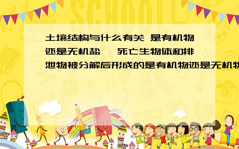 土壤结构与什么有关 是有机物还是无机盐、 死亡生物体和排泄物被分解后形成的是有机物还是无机物