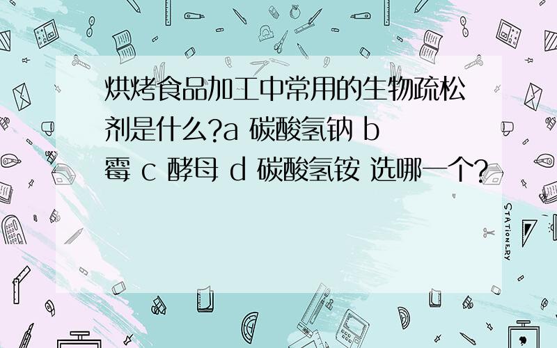 烘烤食品加工中常用的生物疏松剂是什么?a 碳酸氢钠 b 霉 c 酵母 d 碳酸氢铵 选哪一个?