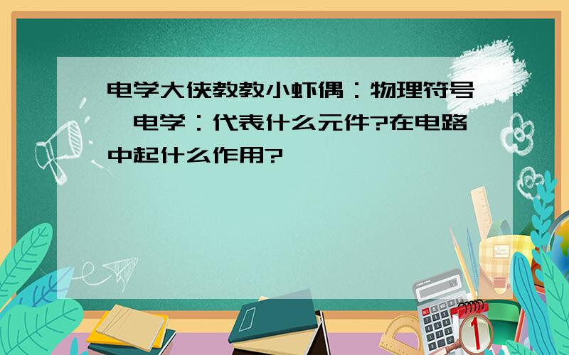 电学大侠教教小虾偶：物理符号,电学：代表什么元件?在电路中起什么作用?