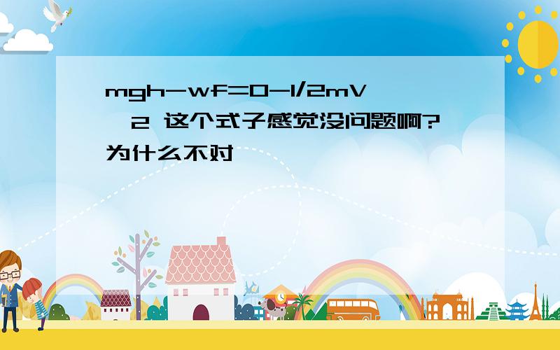 mgh-wf=0-1/2mV^2 这个式子感觉没问题啊?为什么不对