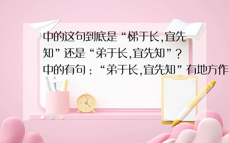 中的这句到底是“悌于长,宜先知”还是“弟于长,宜先知”?中的有句：“弟于长,宜先知”有地方作“悌于长,宜先知”,到底哪个正确呢?解释个理由.江苏版小学语文四年级下册就为