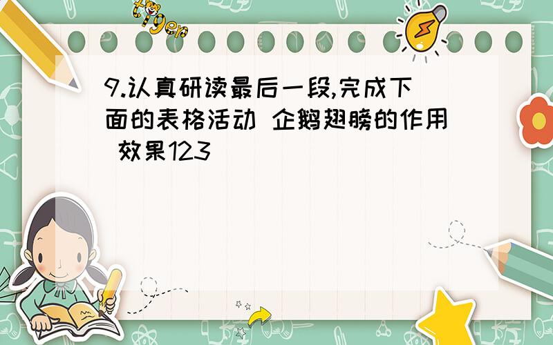 9.认真研读最后一段,完成下面的表格活动 企鹅翅膀的作用 效果123