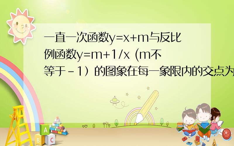 一直一次函数y=x+m与反比例函数y=m+1/x (m不等于－1）的图象在每一象限内的交点为P（z, 3)