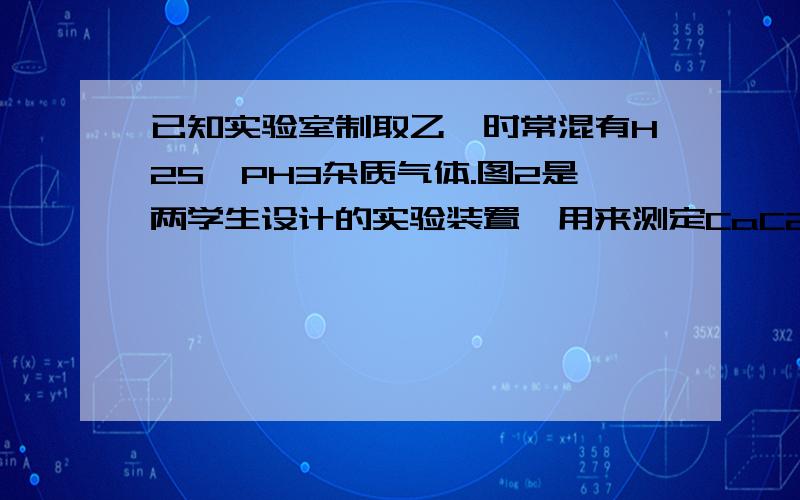 已知实验室制取乙炔时常混有H2S,PH3杂质气体.图2是两学生设计的实验装置,用来测定CaC2试样的纯度,右边的反应装置相同而左边的气体发生装置则不同,分别如Ⅰ和Ⅱ所示图2实验装置ᙦ