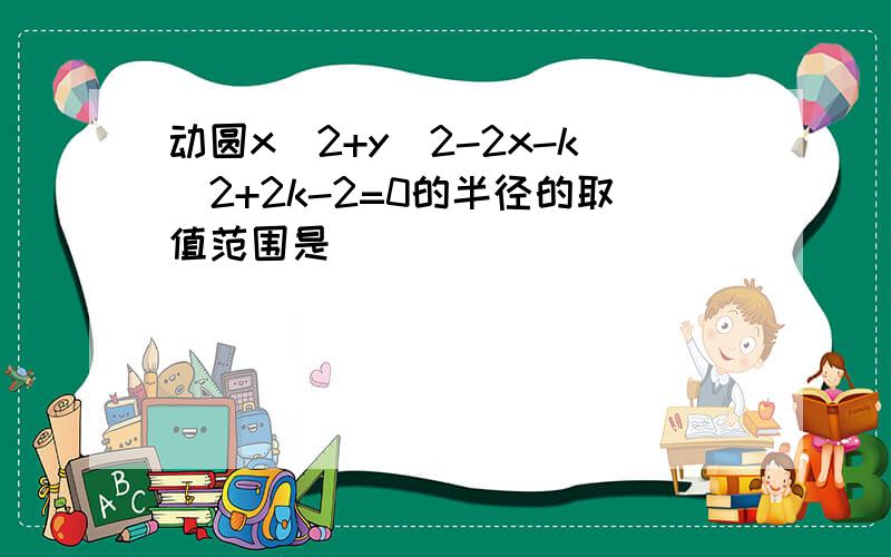 动圆x^2+y^2-2x-k^2+2k-2=0的半径的取值范围是