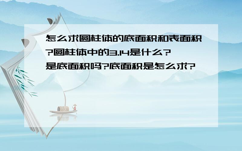 怎么求圆柱体的底面积和表面积?圆柱体中的3.14是什么?是底面积吗?底面积是怎么求?