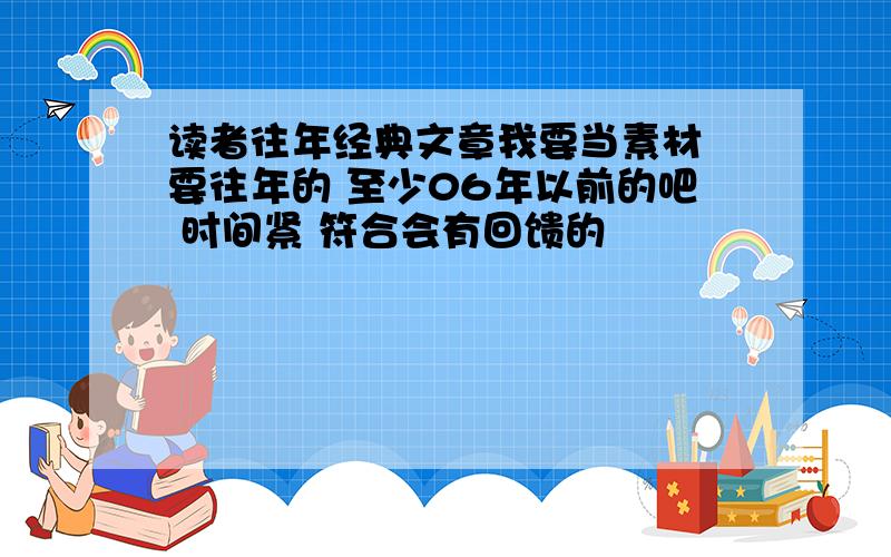 读者往年经典文章我要当素材 要往年的 至少06年以前的吧 时间紧 符合会有回馈的