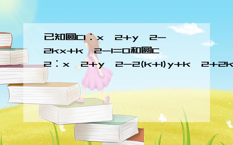 已知圆C1：x^2+y^2-2kx+k^2-1=0和圆C2：x^2+y^2-2(k+1)y+k^2+2k=0求：当它们圆心距最短时,位置关系是________?