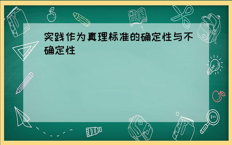 实践作为真理标准的确定性与不确定性