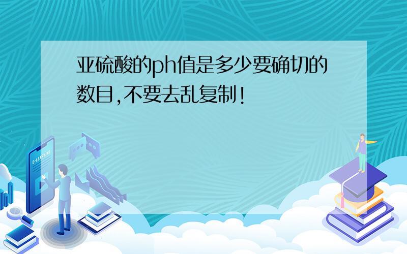 亚硫酸的ph值是多少要确切的数目,不要去乱复制!