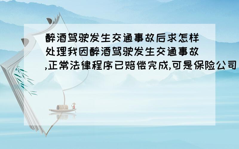 醉酒驾驶发生交通事故后求怎样处理我因醉酒驾驶发生交通事故,正常法律程序已赔偿完成,可是保险公司又通过仲裁委员会起诉我了,要我还清保险公司赔付给伤者的一万块钱的交强险赔付金,