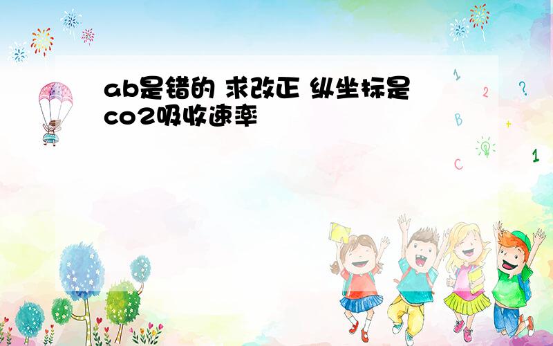 ab是错的 求改正 纵坐标是co2吸收速率