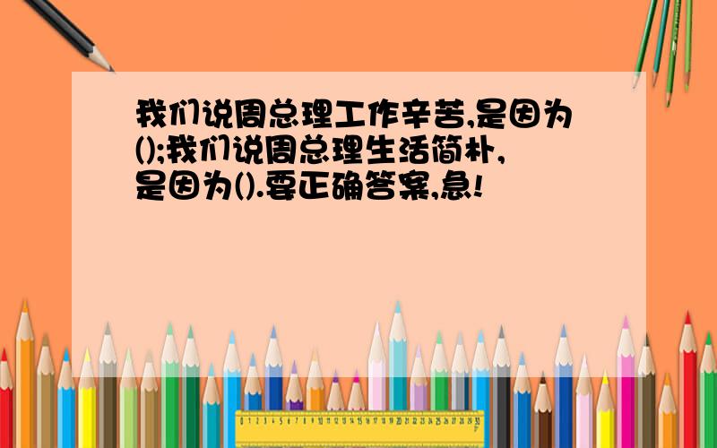 我们说周总理工作辛苦,是因为();我们说周总理生活简朴,是因为().要正确答案,急!