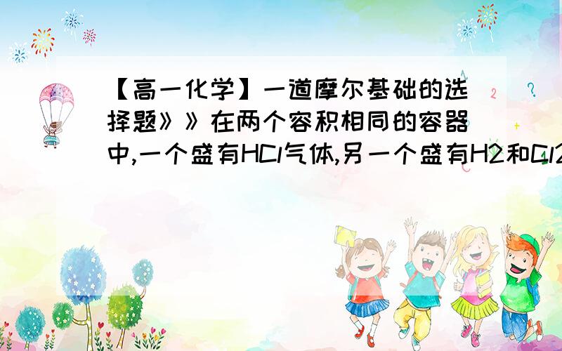 【高一化学】一道摩尔基础的选择题》》在两个容积相同的容器中,一个盛有HCl气体,另一个盛有H2和Cl2的混合气体.在同温,同压下,两容器内的气体一定具有相同的（A）原子数（B）密度（C）质