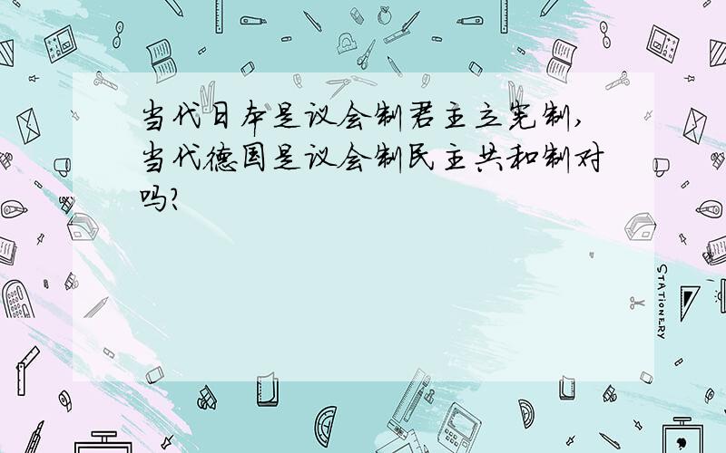 当代日本是议会制君主立宪制,当代德国是议会制民主共和制对吗?