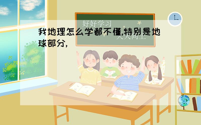 我地理怎么学都不懂,特别是地球部分,