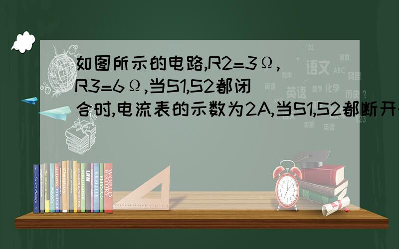 如图所示的电路,R2=3Ω,R3=6Ω,当S1,S2都闭合时,电流表的示数为2A,当S1,S2都断开时,电流表示数为0.5A.（1）求电源电压（2）请用两种方法求电阻R1的阻值（设电源电压恒定不变）